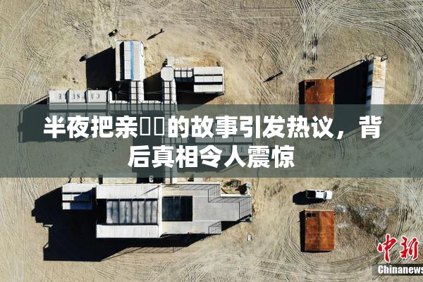 半夜把亲妺妺的故事引发热议，背后真相令人震惊