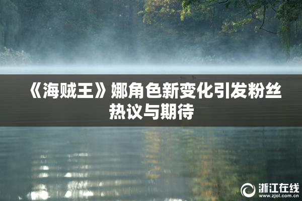 《海贼王》娜角色新变化引发粉丝热议与期待