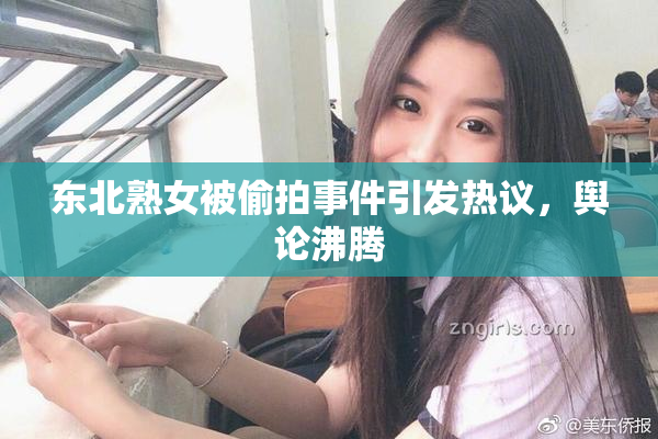 东北熟女被偷拍事件引发热议，舆论沸腾