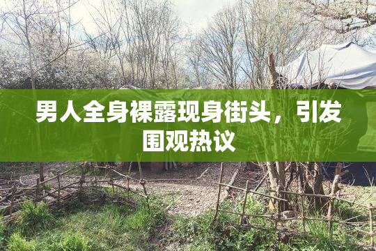 男人全身裸露现身街头，引发围观热议