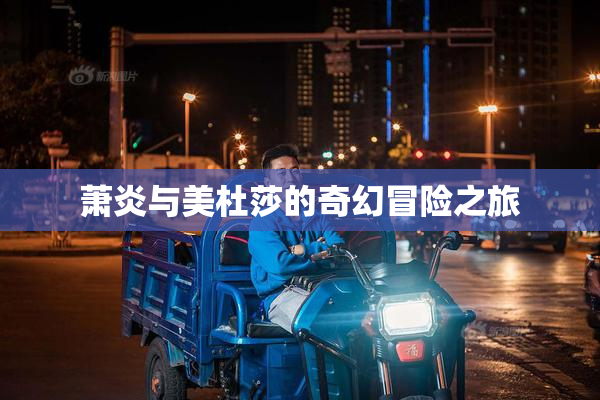萧炎与美杜莎的奇幻冒险之旅