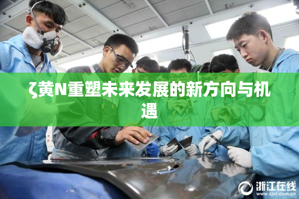 ζ黄Ν重塑未来发展的新方向与机遇