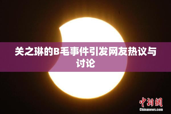关之琳的B毛事件引发网友热议与讨论