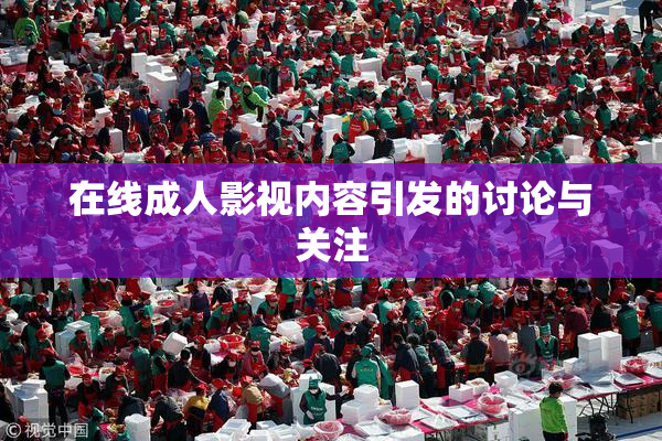 在线成人影视内容引发的讨论与关注