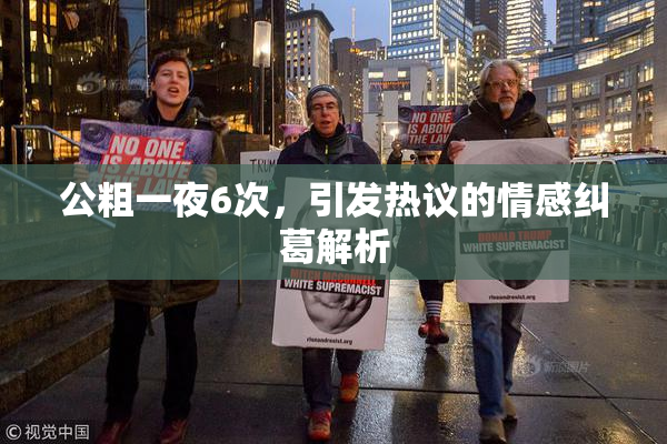 公粗一夜6次，引发热议的情感纠葛解析