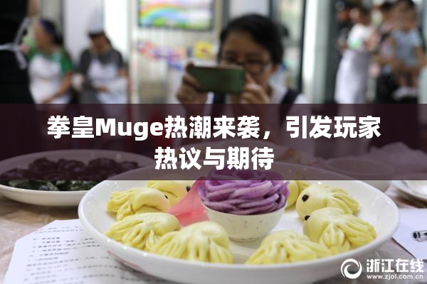 拳皇Muge热潮来袭，引发玩家热议与期待