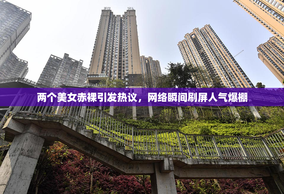 两个美女赤裸引发热议，网络瞬间刷屏人气爆棚