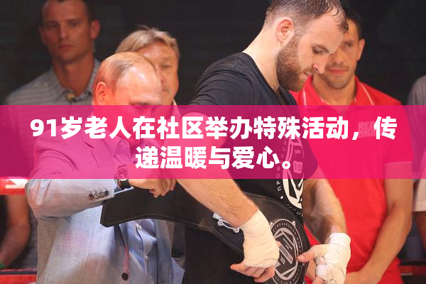 91岁老人在社区举办特殊活动，传递温暖与爱心。