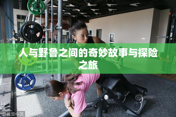 人与野鲁之间的奇妙故事与探险之旅