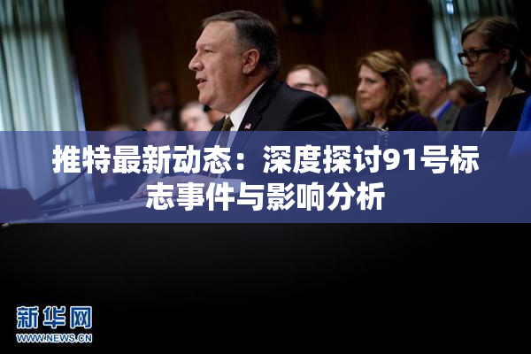 推特最新动态：深度探讨91号标志事件与影响分析