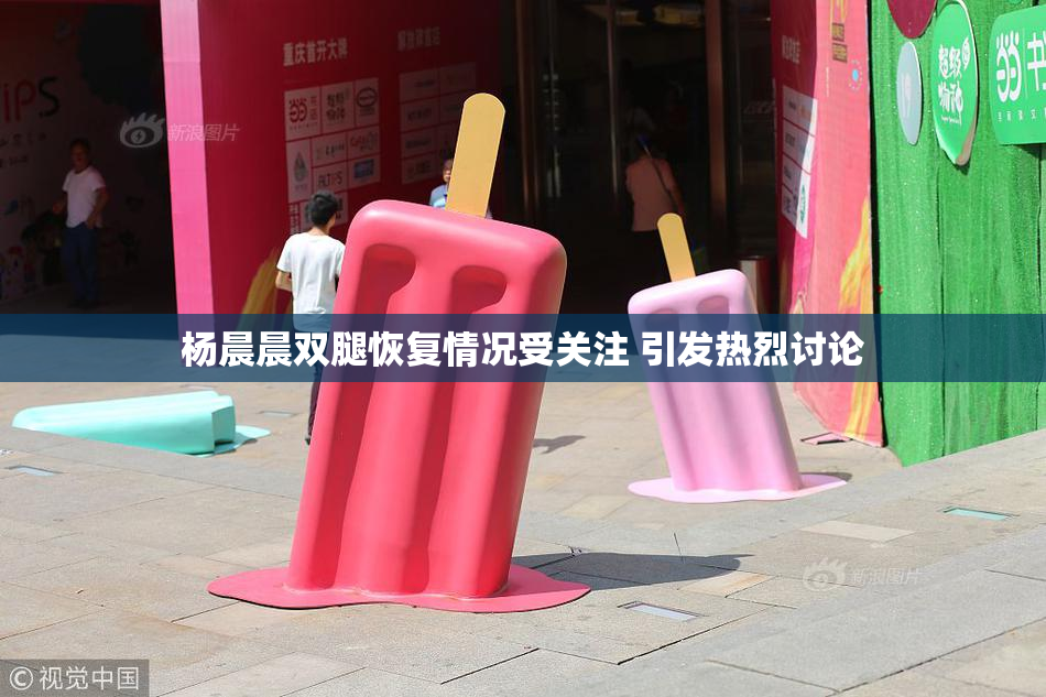 杨晨晨双腿恢复情况受关注 引发热烈讨论