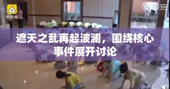 遮天之乱再起波澜，围绕核心事件展开讨论