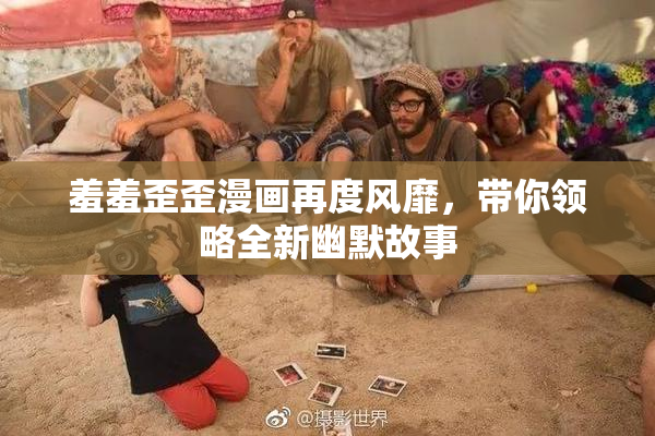 羞羞歪歪漫画再度风靡，带你领略全新幽默故事