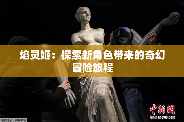 焰灵姬：探索新角色带来的奇幻冒险旅程