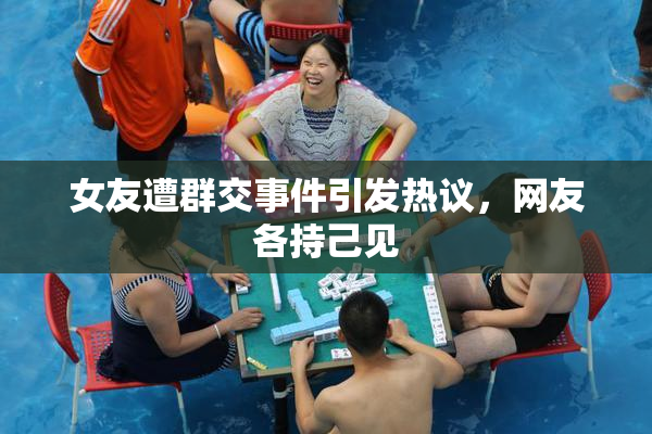 女友遭群交事件引发热议，网友各持己见