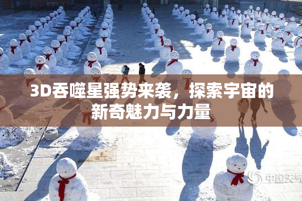 3D吞噬星强势来袭，探索宇宙的新奇魅力与力量