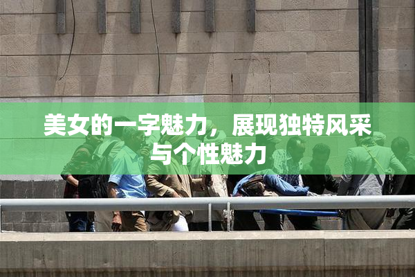 美女的一字魅力，展现独特风采与个性魅力