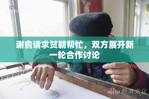 谢俞请求贺朝帮忙，双方展开新一轮合作讨论