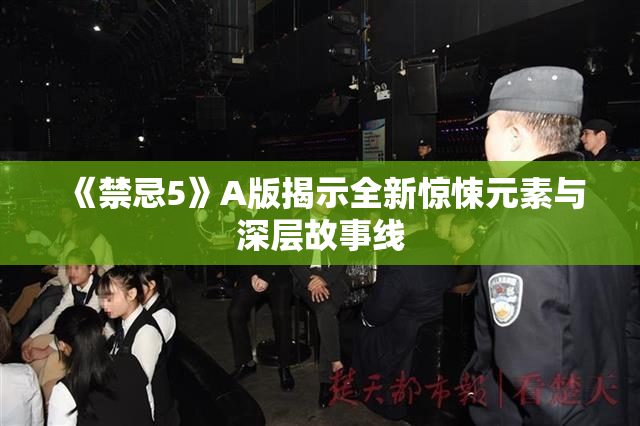 《禁忌5》A版揭示全新惊悚元素与深层故事线