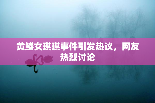 黄鳝女琪琪事件引发热议，网友热烈讨论