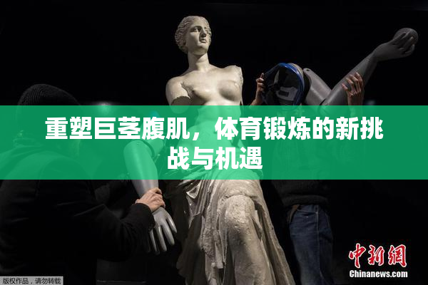 重塑巨茎腹肌，体育锻炼的新挑战与机遇