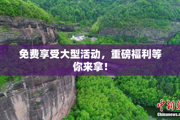 免费享受大型活动，重磅福利等你来拿！