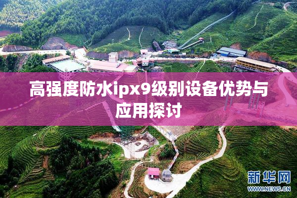 高强度防水ipx9级别设备优势与应用探讨
