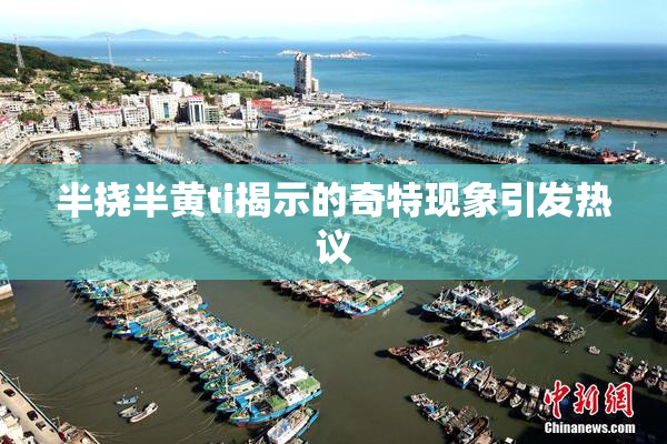 半挠半黄ti揭示的奇特现象引发热议