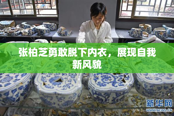 张柏芝勇敢脱下内衣，展现自我新风貌