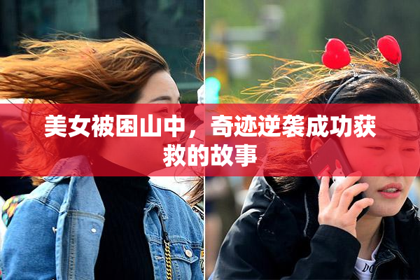 美女被困山中，奇迹逆袭成功获救的故事