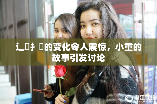 辶喿扌畐的变化令人震惊，小重的故事引发讨论