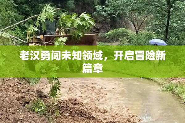 老汉勇闯未知领域，开启冒险新篇章