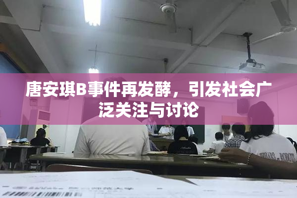 唐安琪B事件再发酵，引发社会广泛关注与讨论