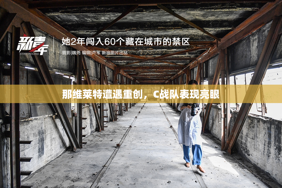 那维莱特遭遇重创，C战队表现亮眼