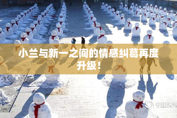 小兰与新一之间的情感纠葛再度升级！
