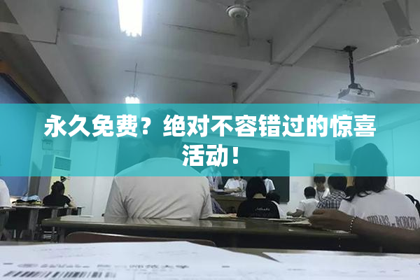 永久免费？绝对不容错过的惊喜活动！