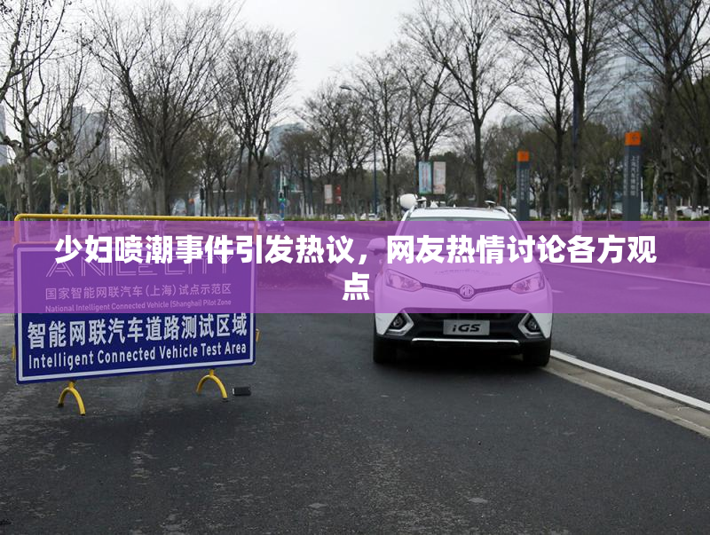 少妇喷潮事件引发热议，网友热情讨论各方观点