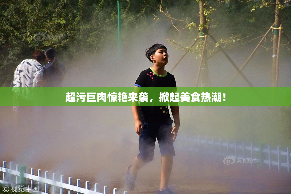 超污巨肉惊艳来袭，掀起美食热潮！