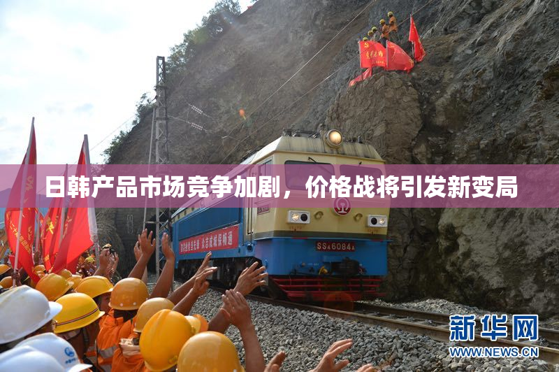 日韩产品市场竞争加剧，价格战将引发新变局