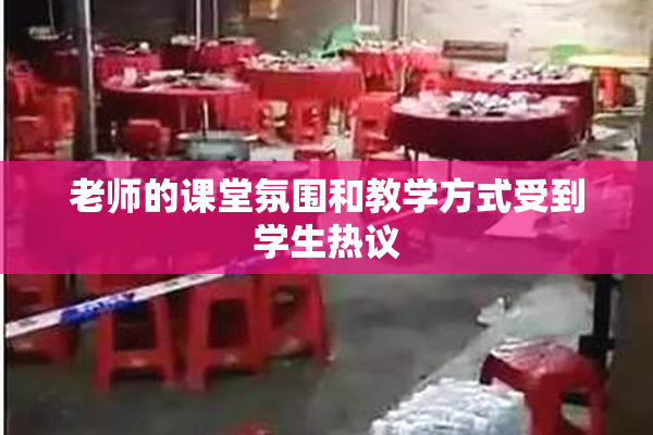 老师的课堂氛围和教学方式受到学生热议