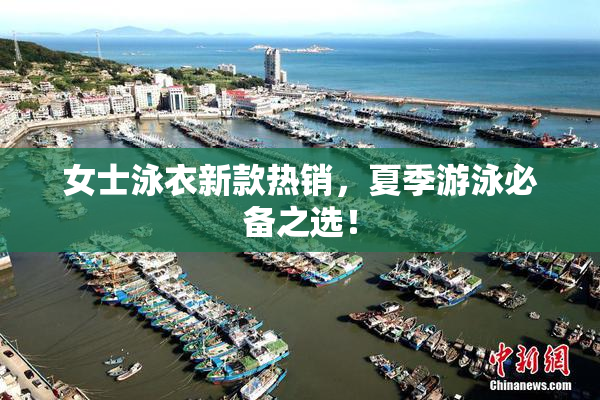 女士泳衣新款热销，夏季游泳必备之选！