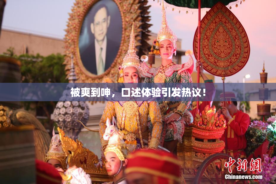 被爽到呻，口述体验引发热议！