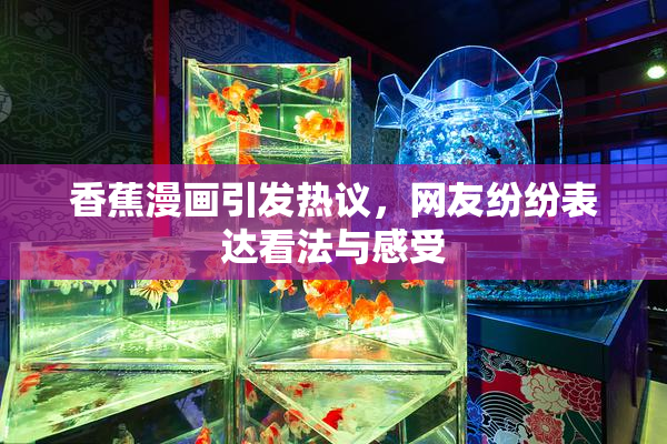 香蕉漫画引发热议，网友纷纷表达看法与感受