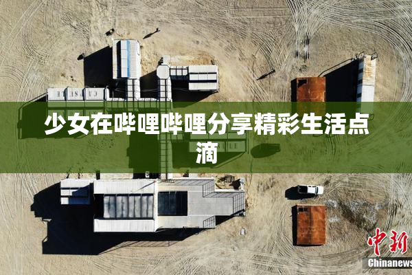少女在哔哩哔哩分享精彩生活点滴