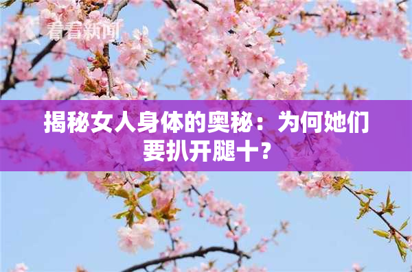 揭秘女人身体的奥秘：为何她们要扒开腿十？