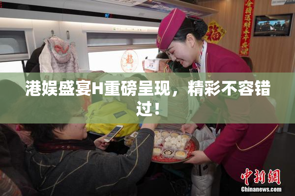 港娱盛宴H重磅呈现，精彩不容错过！