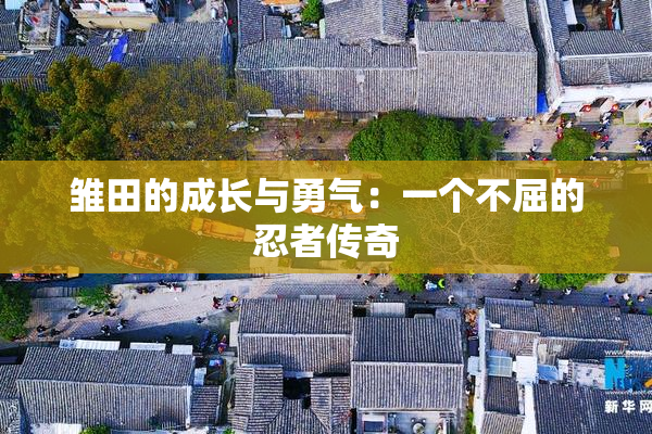 雏田的成长与勇气：一个不屈的忍者传奇