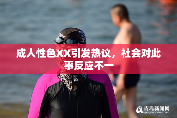 成人性色XX引发热议，社会对此事反应不一