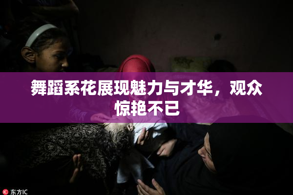 舞蹈系花展现魅力与才华，观众惊艳不已