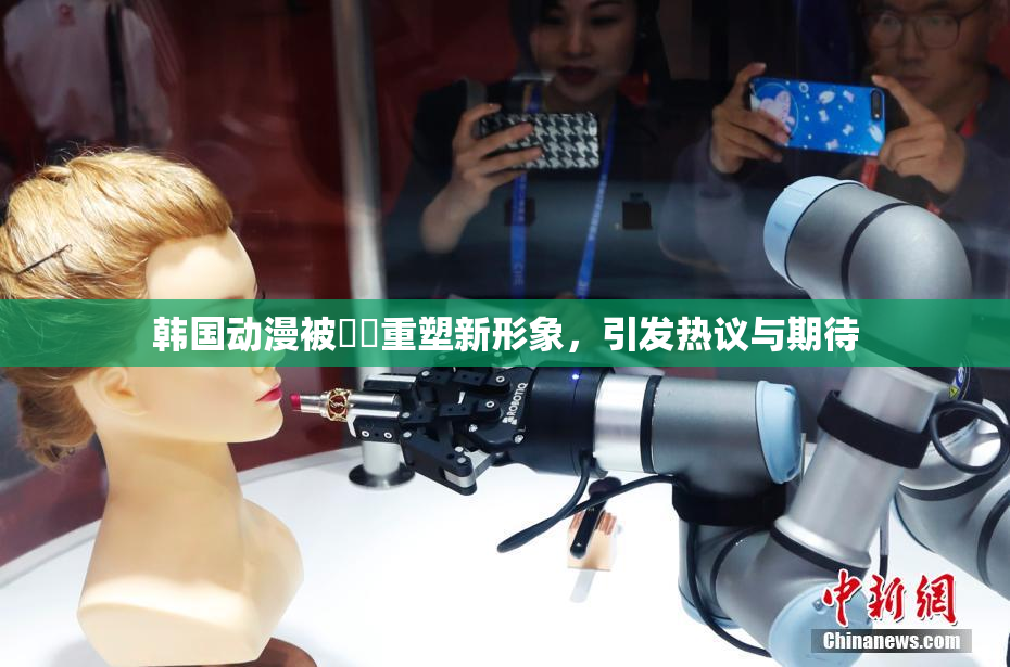 韩国动漫被❌‌重塑新形象，引发热议与期待